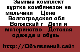 Зимний комплект куртка комбинезон на мальчика. › Цена ­ 900 - Волгоградская обл., Волжский г. Дети и материнство » Детская одежда и обувь   